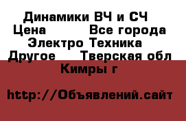 	 Динамики ВЧ и СЧ › Цена ­ 500 - Все города Электро-Техника » Другое   . Тверская обл.,Кимры г.